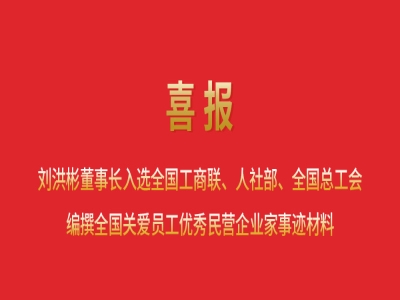 喜報丨劉洪彬董事長入選全國工商聯(lián)、人社部、全國總工會編撰全國關愛員工優(yōu)秀民營企業(yè)家事跡材料